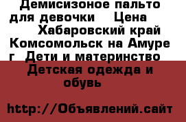 Демисизоное пальто для девочки. › Цена ­ 3 000 - Хабаровский край, Комсомольск-на-Амуре г. Дети и материнство » Детская одежда и обувь   